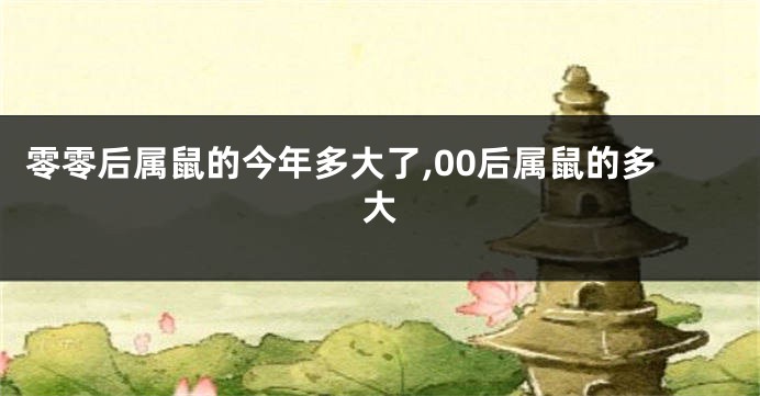 零零后属鼠的今年多大了,00后属鼠的多大