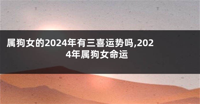 属狗女的2024年有三喜运势吗,2024年属狗女命运