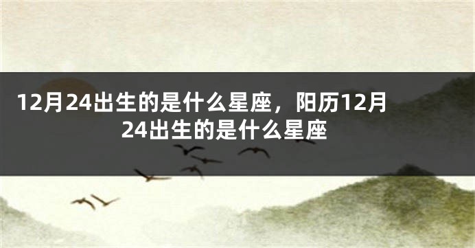 12月24出生的是什么星座，阳历12月24出生的是什么星座