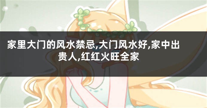 家里大门的风水禁忌,大门风水好,家中出贵人,红红火旺全家
