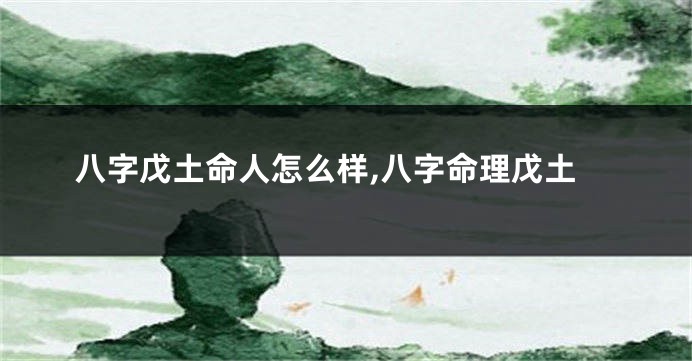 八字戊土命人怎么样,八字命理戊土