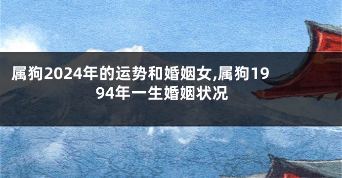 属狗2024年的运势和婚姻女,属狗1994年一生婚姻状况