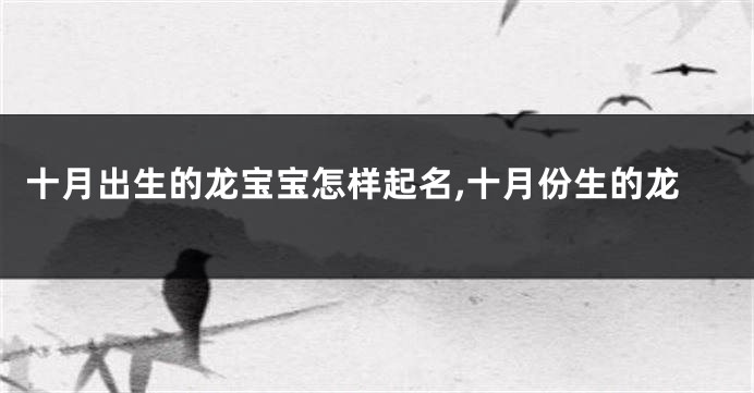 十月出生的龙宝宝怎样起名,十月份生的龙