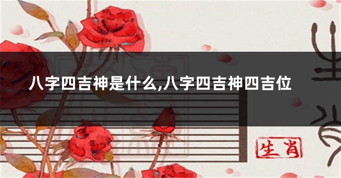 八字四吉神是什么,八字四吉神四吉位