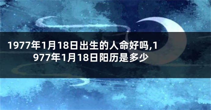 1977年1月18日出生的人命好吗,1977年1月18日阳历是多少