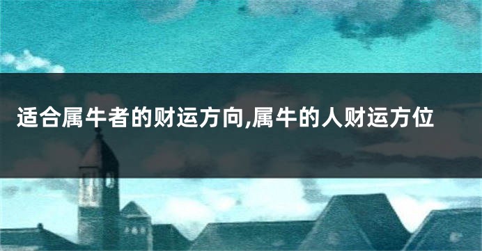 适合属牛者的财运方向,属牛的人财运方位