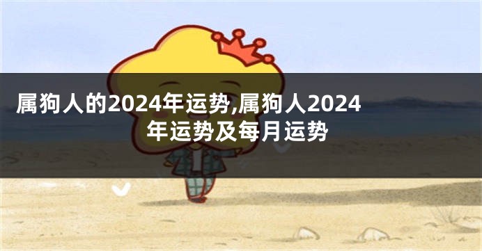 属狗人的2024年运势,属狗人2024年运势及每月运势