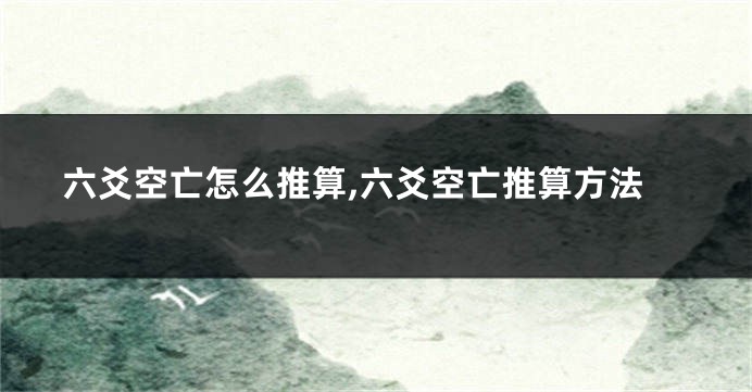 六爻空亡怎么推算,六爻空亡推算方法