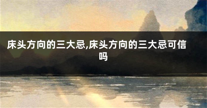 床头方向的三大忌,床头方向的三大忌可信吗