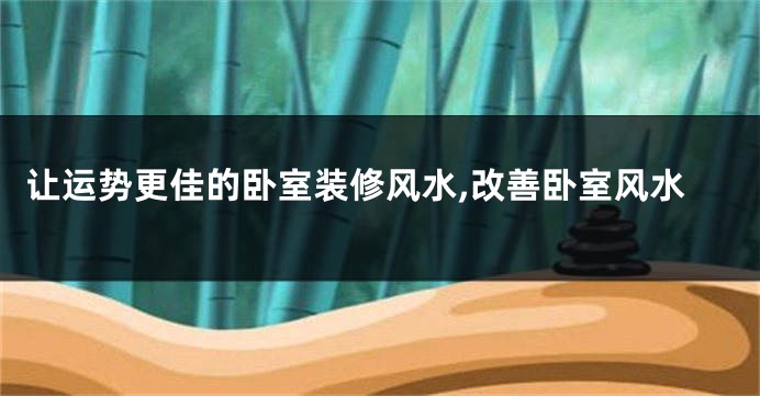 让运势更佳的卧室装修风水,改善卧室风水