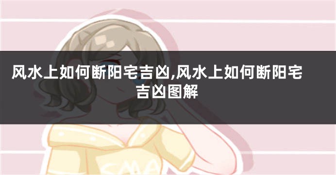 风水上如何断阳宅吉凶,风水上如何断阳宅吉凶图解
