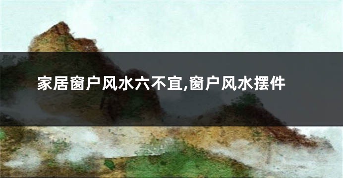 家居窗户风水六不宜,窗户风水摆件
