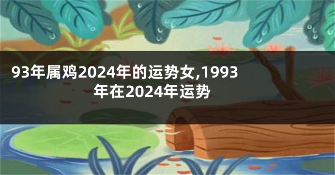 93年属鸡2024年的运势女,1993年在2024年运势