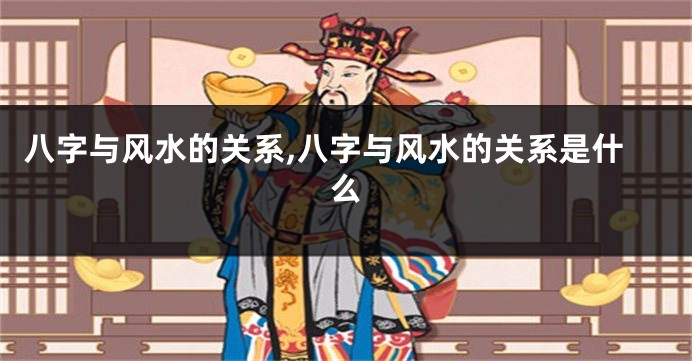 八字与风水的关系,八字与风水的关系是什么