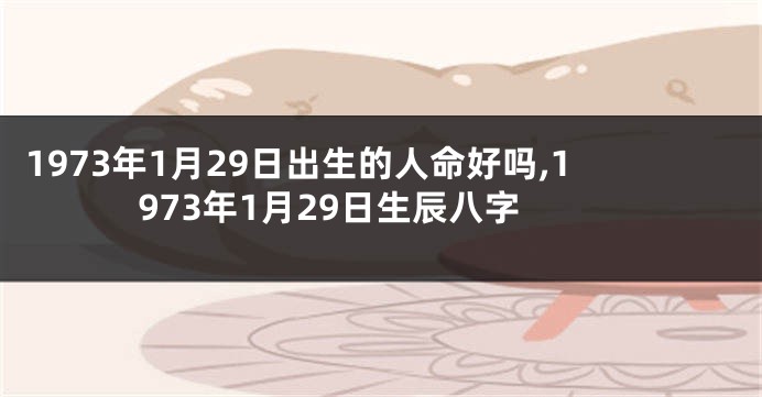 1973年1月29日出生的人命好吗,1973年1月29日生辰八字