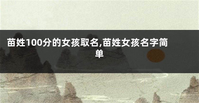 苗姓100分的女孩取名,苗姓女孩名字简单