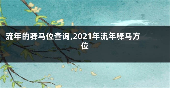 流年的驿马位查询,2021年流年驿马方位
