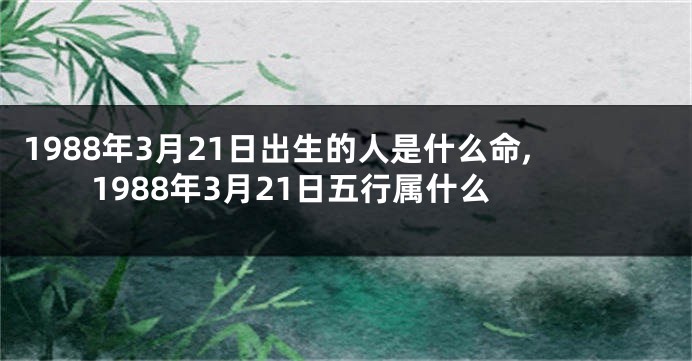 1988年3月21日出生的人是什么命,1988年3月21日五行属什么