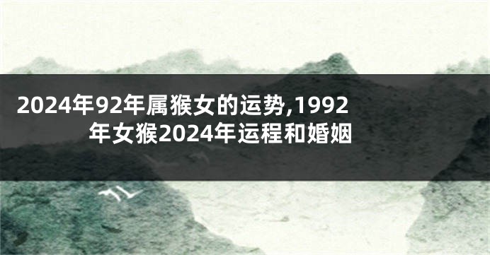 2024年92年属猴女的运势,1992年女猴2024年运程和婚姻