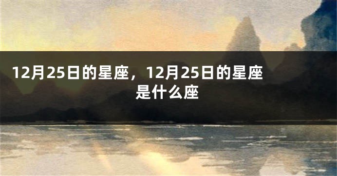 12月25日的星座，12月25日的星座是什么座