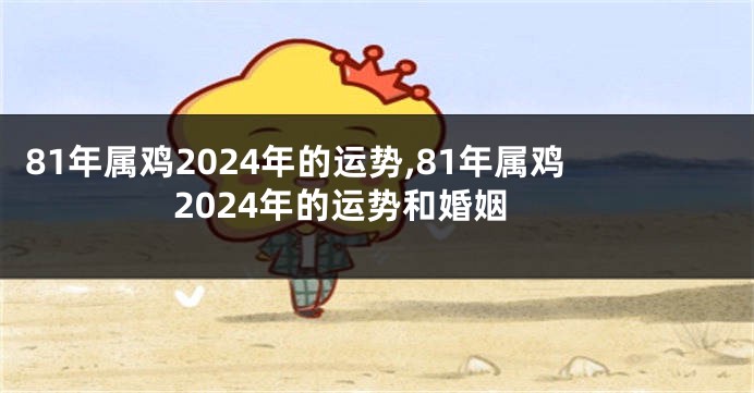 81年属鸡2024年的运势,81年属鸡2024年的运势和婚姻