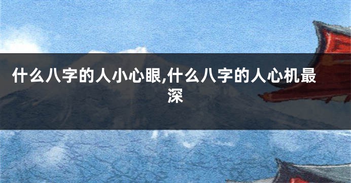 什么八字的人小心眼,什么八字的人心机最深