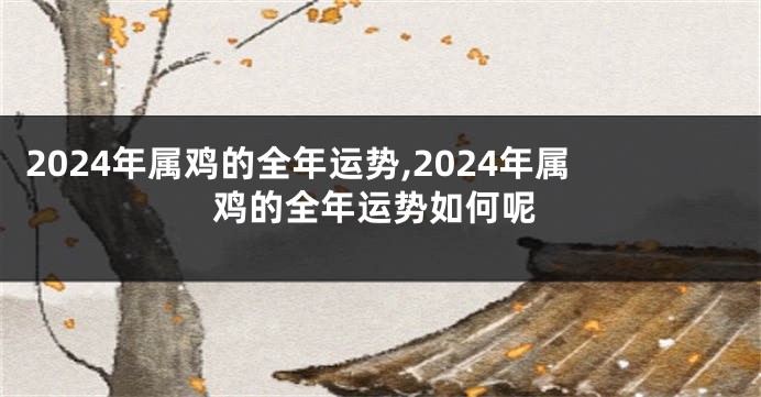 2024年属鸡的全年运势,2024年属鸡的全年运势如何呢