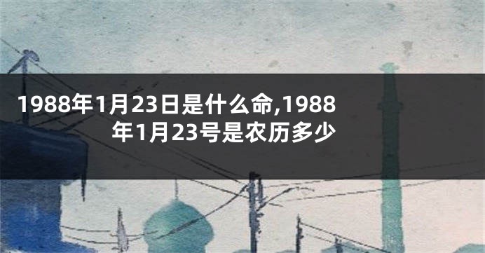1988年1月23日是什么命,1988年1月23号是农历多少