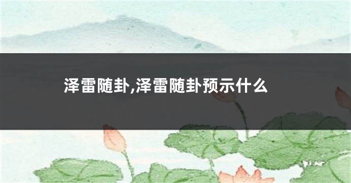 泽雷随卦,泽雷随卦预示什么