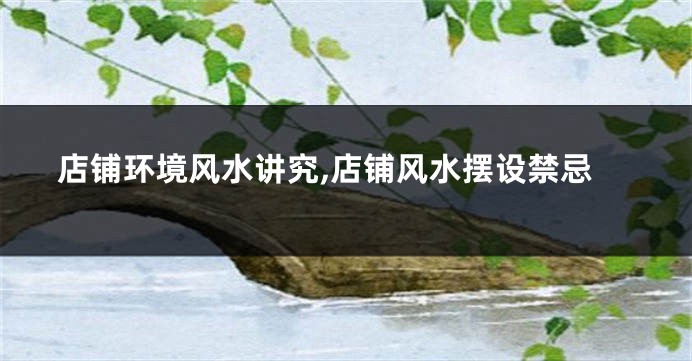 店铺环境风水讲究,店铺风水摆设禁忌