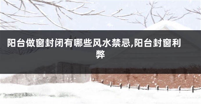 阳台做窗封闭有哪些风水禁忌,阳台封窗利弊