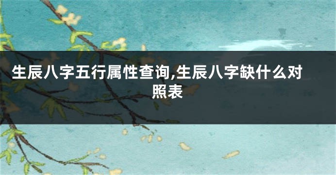 生辰八字五行属性查询,生辰八字缺什么对照表