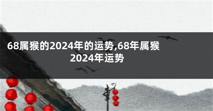 68属猴的2024年的运势,68年属猴2024年运势