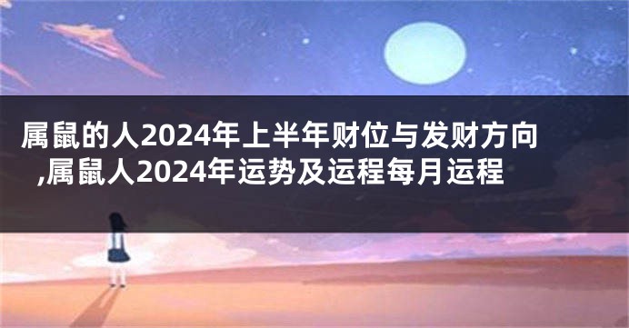 属鼠的人2024年上半年财位与发财方向,属鼠人2024年运势及运程每月运程