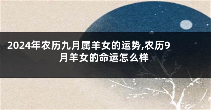 2024年农历九月属羊女的运势,农历9月羊女的命运怎么样