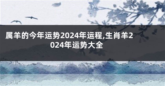 属羊的今年运势2024年运程,生肖羊2024年运势大全