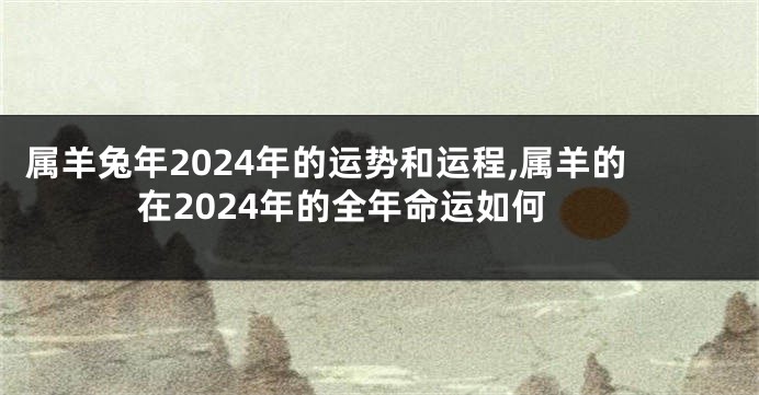 属羊兔年2024年的运势和运程,属羊的在2024年的全年命运如何