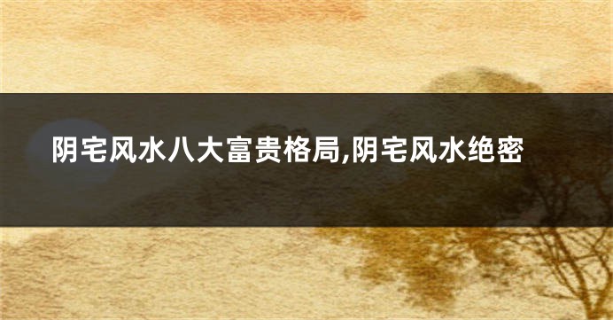 阴宅风水八大富贵格局,阴宅风水绝密