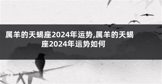 属羊的天蝎座2024年运势,属羊的天蝎座2024年运势如何