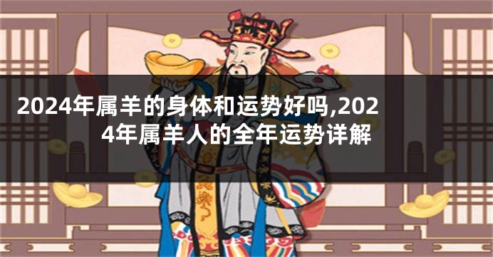2024年属羊的身体和运势好吗,2024年属羊人的全年运势详解