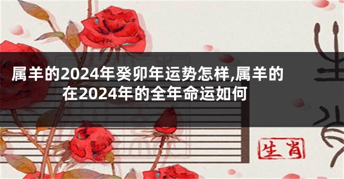 属羊的2024年癸卯年运势怎样,属羊的在2024年的全年命运如何