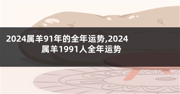 2024属羊91年的全年运势,2024属羊1991人全年运势