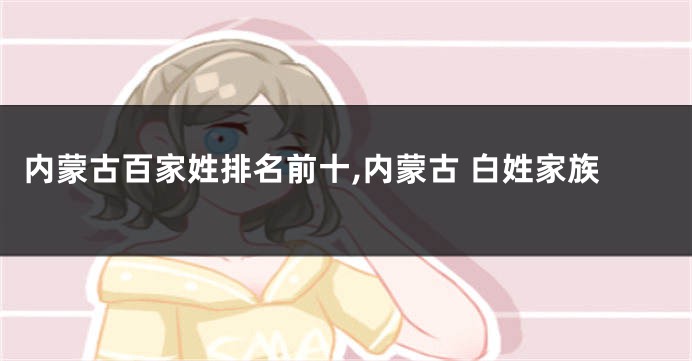 内蒙古百家姓排名前十,内蒙古 白姓家族
