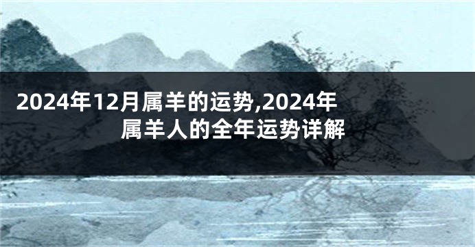 2024年12月属羊的运势,2024年属羊人的全年运势详解