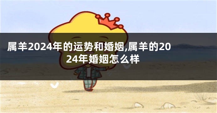 属羊2024年的运势和婚姻,属羊的2024年婚姻怎么样