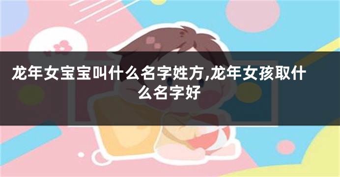 龙年女宝宝叫什么名字姓方,龙年女孩取什么名字好