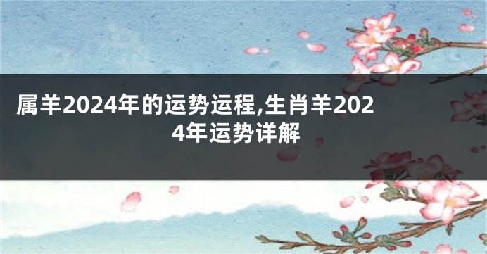 属羊2024年的运势运程,生肖羊2024年运势详解