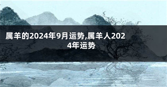 属羊的2024年9月运势,属羊人2024年运势