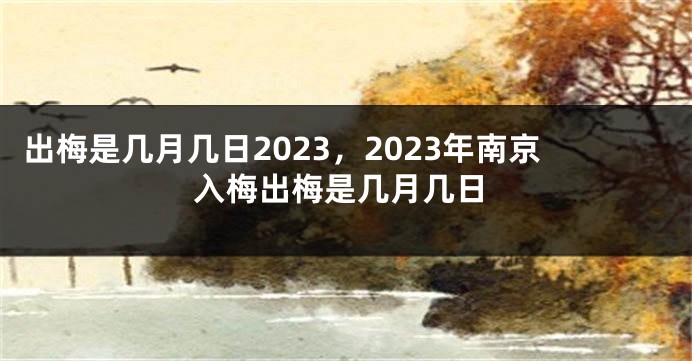 出梅是几月几日2023，2023年南京入梅出梅是几月几日