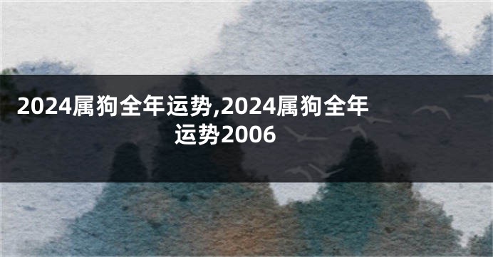 2024属狗全年运势,2024属狗全年运势2006